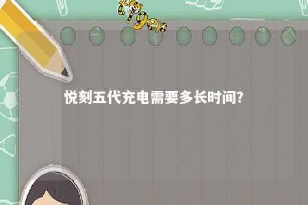 悦刻五代充电需要多长时间？ 